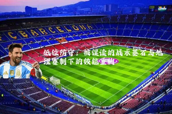 低位防守：被误读的战术基石与地理赛制下的效能重构