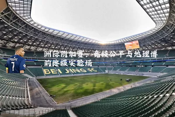 洲际附加赛：竞技公平与地理博弈的终极实验场