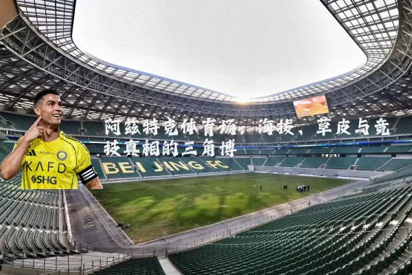 阿兹特克体育场:海拔、草皮与竞技真相的三角博弈