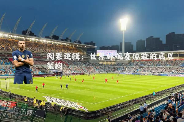 购票逻辑:世界杯观赛体验的底层架构