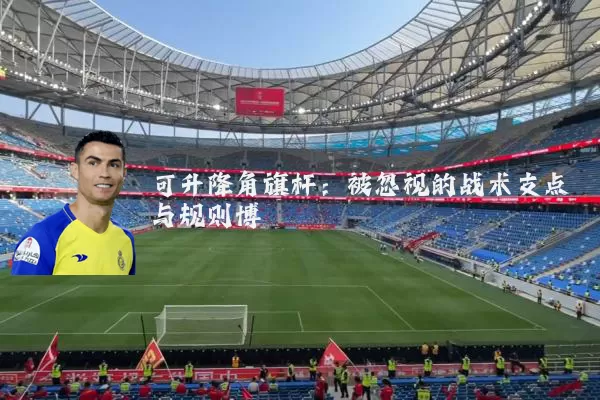 可升降角旗杆:被忽视的战术支点与规则博弈