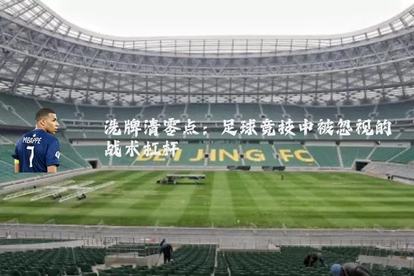 洗牌清零点:足球竞技中被忽视的战术杠杆
