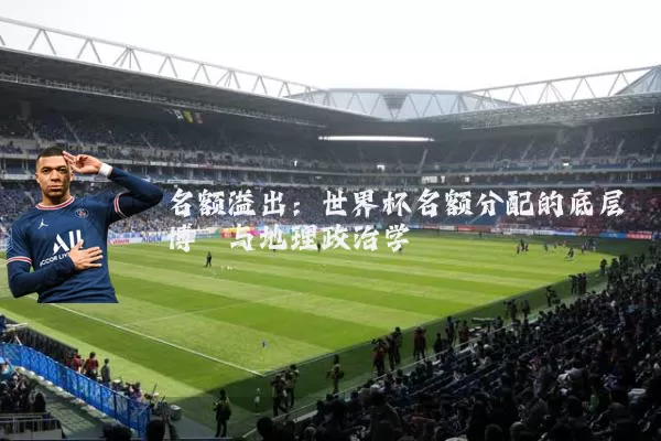 名额溢出：世界杯名额分配的底层博弈与地理政治学