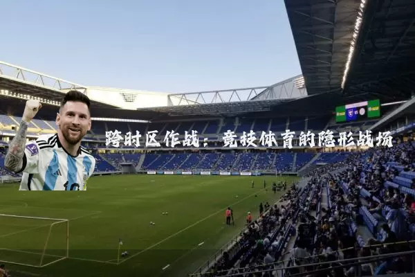 跨时区作战:竞技体育的隐形战场