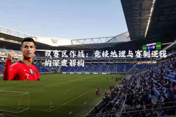 双赛区作战:竞技地理与赛制逻辑的深度解构