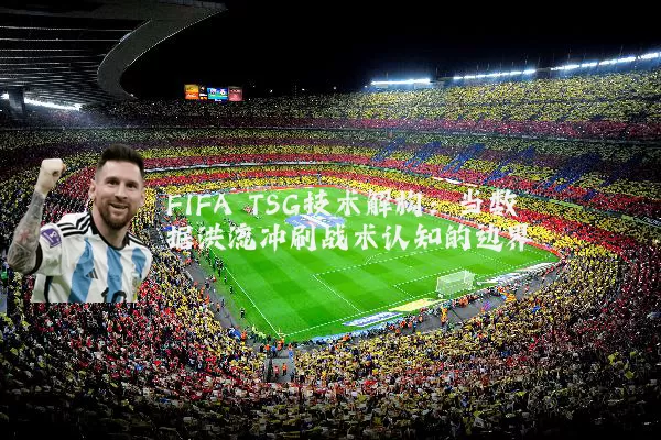 FIFA TSG技术解构:当数据洪流冲刷战术认知的边界