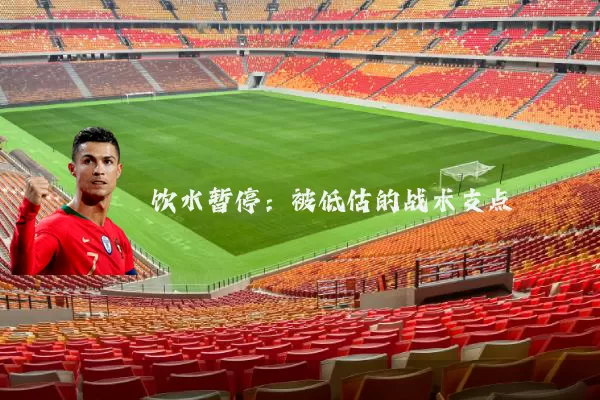 饮水暂停：被低估的战术支点