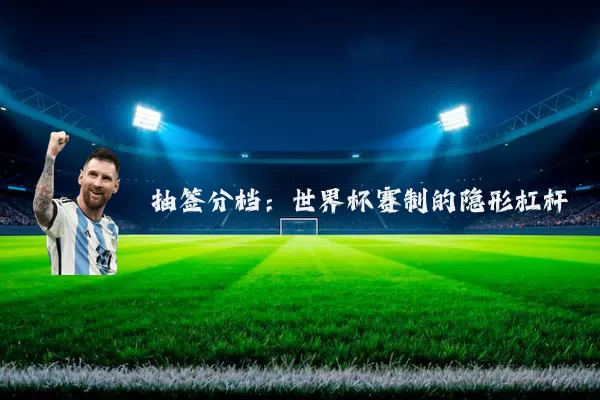 抽签分档：世界杯赛制的隐形杠杆