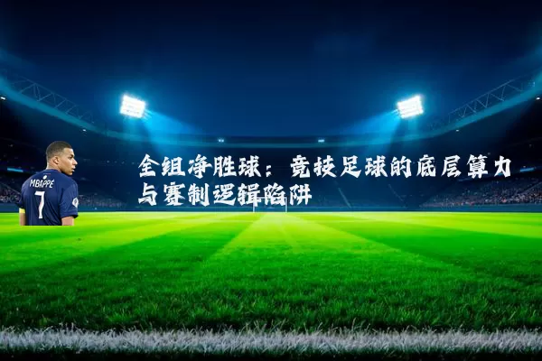 全组净胜球:竞技足球的底层算力与赛制逻辑陷阱